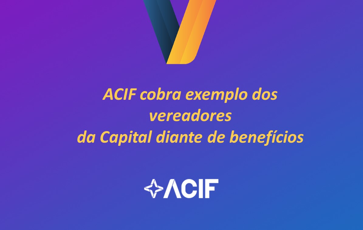 ACIF cobra exemplo dos vereadores da Capital diante de benefícios