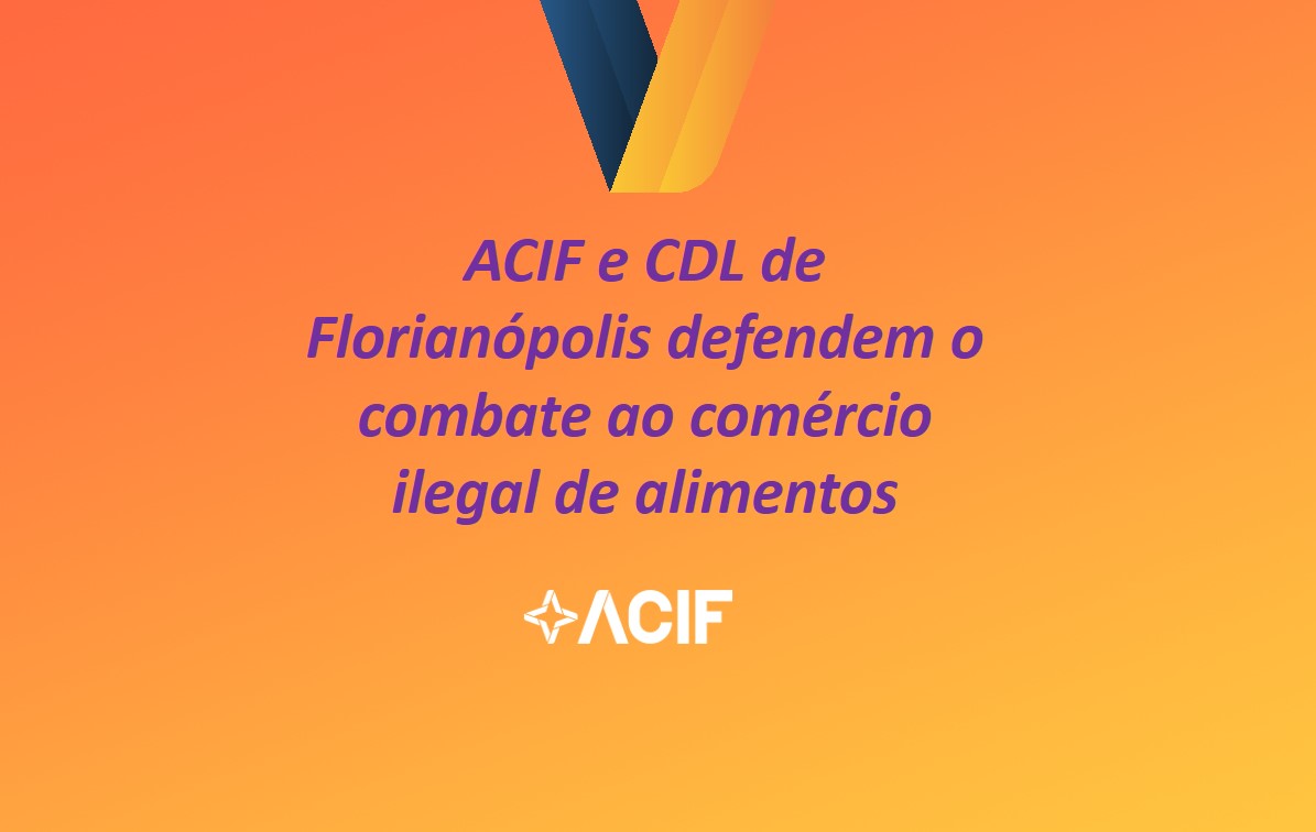 ACIF e CDL de Florianópolis defendem o  combate ao comércio ilegal de alimentos